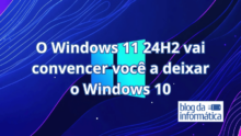 5 motivos que o Windows 11 24H2 vai finalmente convencer você a atualizar do Windows 10